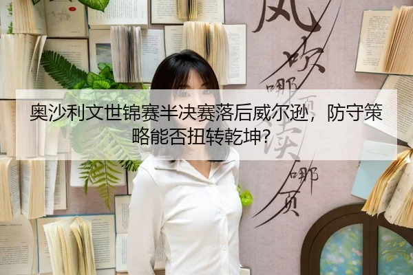 ao-sha-li-wen-shi-jin-sai-ban-jue-sai-luo-hou-wei-er-xun-fang-shou-ce-lve-neng-fou-niu-zhuan-qian-kun-3-251.jpg
