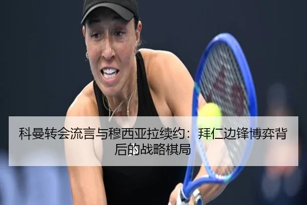 科曼转会流言与穆西亚拉续约：拜仁边锋博弈背后的战略棋局