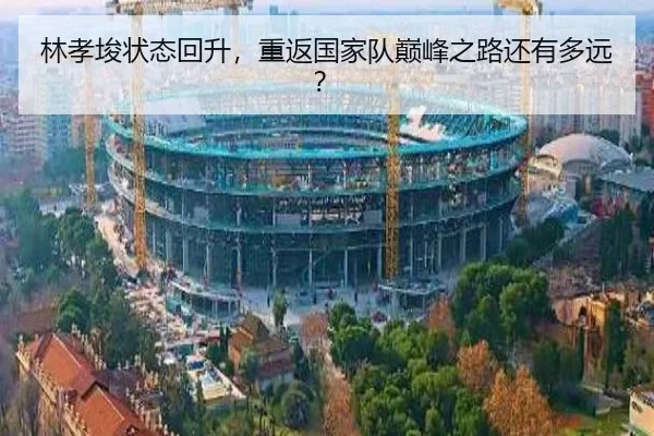 林孝埈状态回升，重返国家队巅峰之路还有多远？