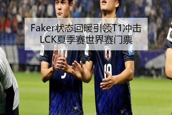 Faker状态回暖引领T1冲击LCK夏季赛世界赛门票
