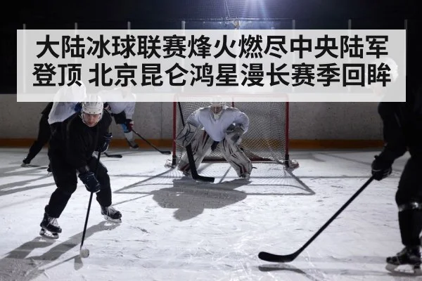 大陆冰球联赛烽火燃尽中央陆军登顶 北京昆仑鸿星漫长赛季回眸