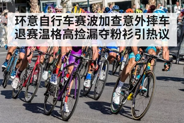 环意自行车赛波加查意外摔车退赛温格高捡漏夺粉衫引热议