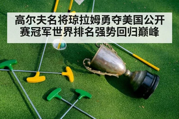 高尔夫名将琼拉姆勇夺美国公开赛冠军世界排名强势回归巅峰