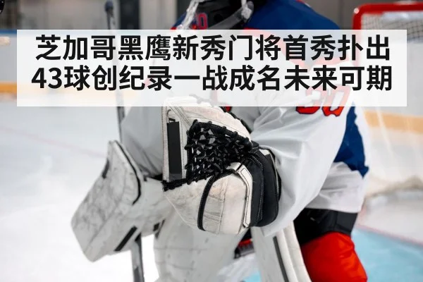 芝加哥黑鹰新秀门将首秀扑出43球创纪录一战成名未来可期